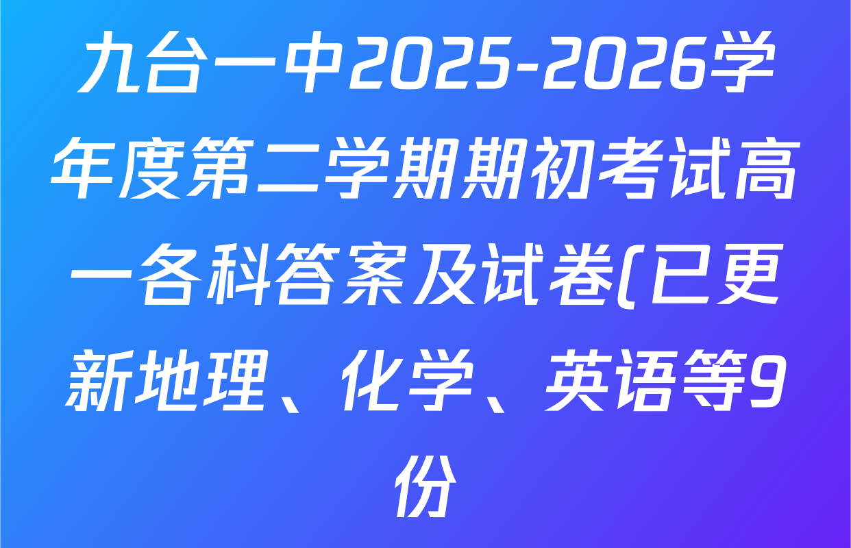 九台一中2025-2026学年度第二学期期初考试高一各科答案及试卷(已更新地理、化学、英语等9份) 九台一中2025-2026学年度第二学期期初考试高一各科答案及试卷(已更新地理、化学、英语等9份)