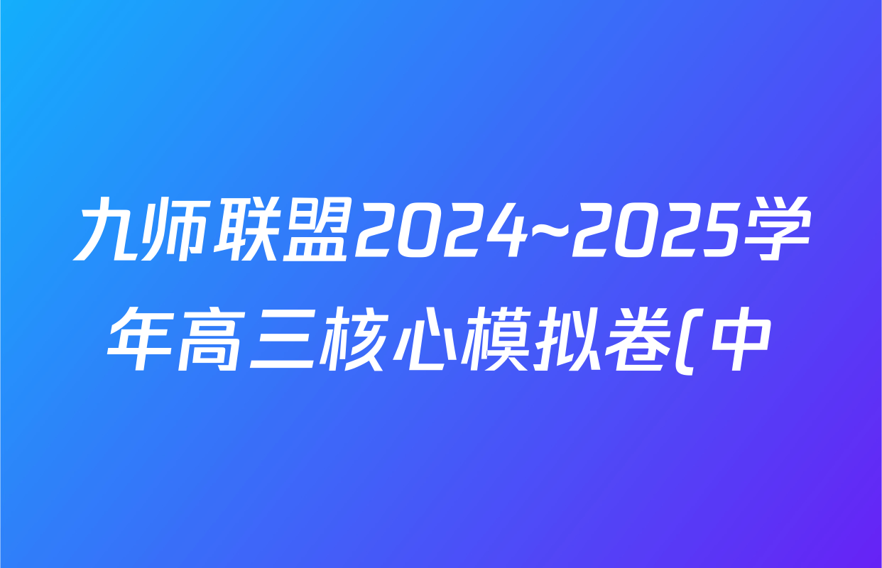 九师联盟2024~2025学年高三核心模拟卷(中)(五)5各科答案及试卷(含地理(HB) 物理(D1) 生物(D1)等) 九师联盟2024~2025学年高三核心模拟卷(中)(五)5各科答案及试卷(含地理(HB) 物理(D1) 生物(D1)等)
