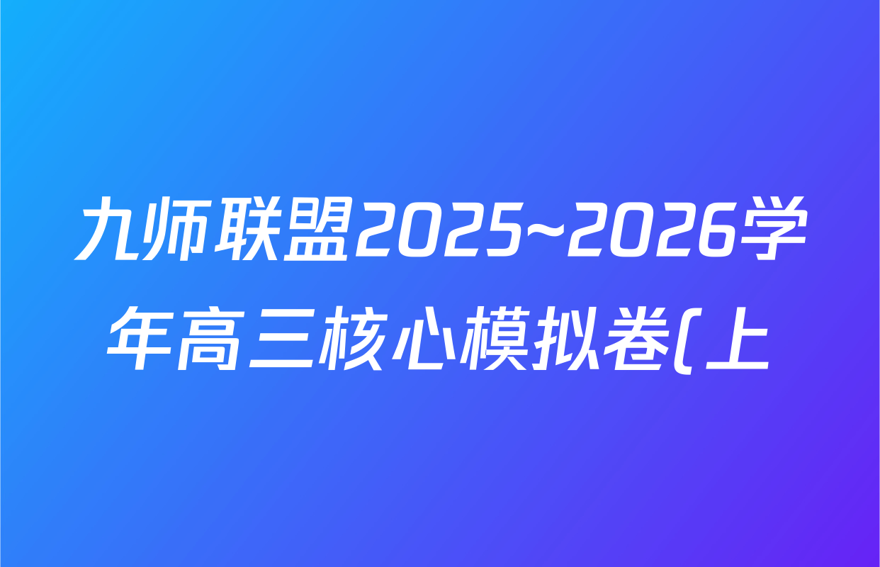 九师联盟2025~2026学年高三核心模拟卷(上)(五)5各科答案及试卷(已更新化学(A1) 物理(安徽) 物理(HF)等22份) 九师联盟2025~2026学年高三核心模拟卷(上)(五)5各科答案及试卷(已更新化学(A1) 物理(安徽) 物理(HF)等22份)