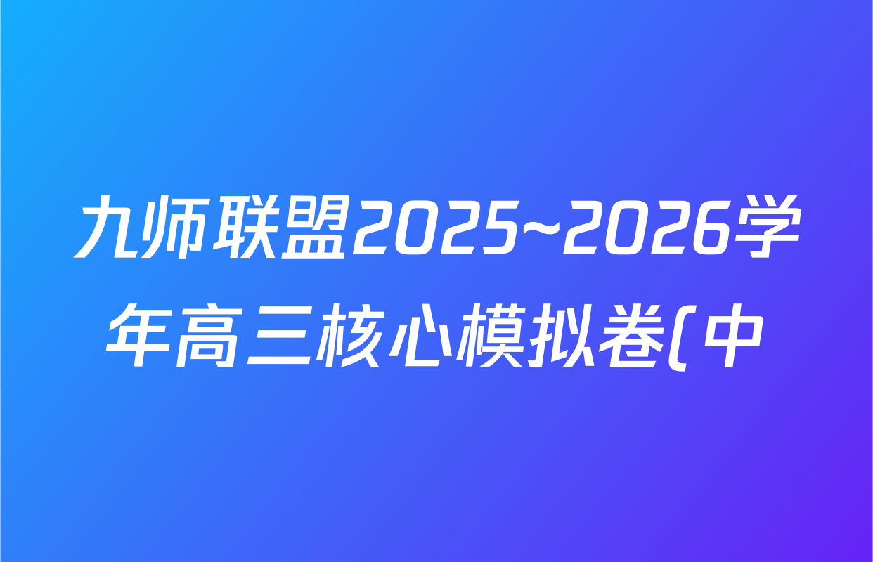 九师联盟2025~2026学年高三核心模拟卷(中)(四)各科试题及答案(含化学(A1) 物理(安徽) 生物(WH)等) 九师联盟2025~2026学年高三核心模拟卷(中)(四)各科试题及答案(含化学(A1) 物理(安徽) 生物(WH)等)