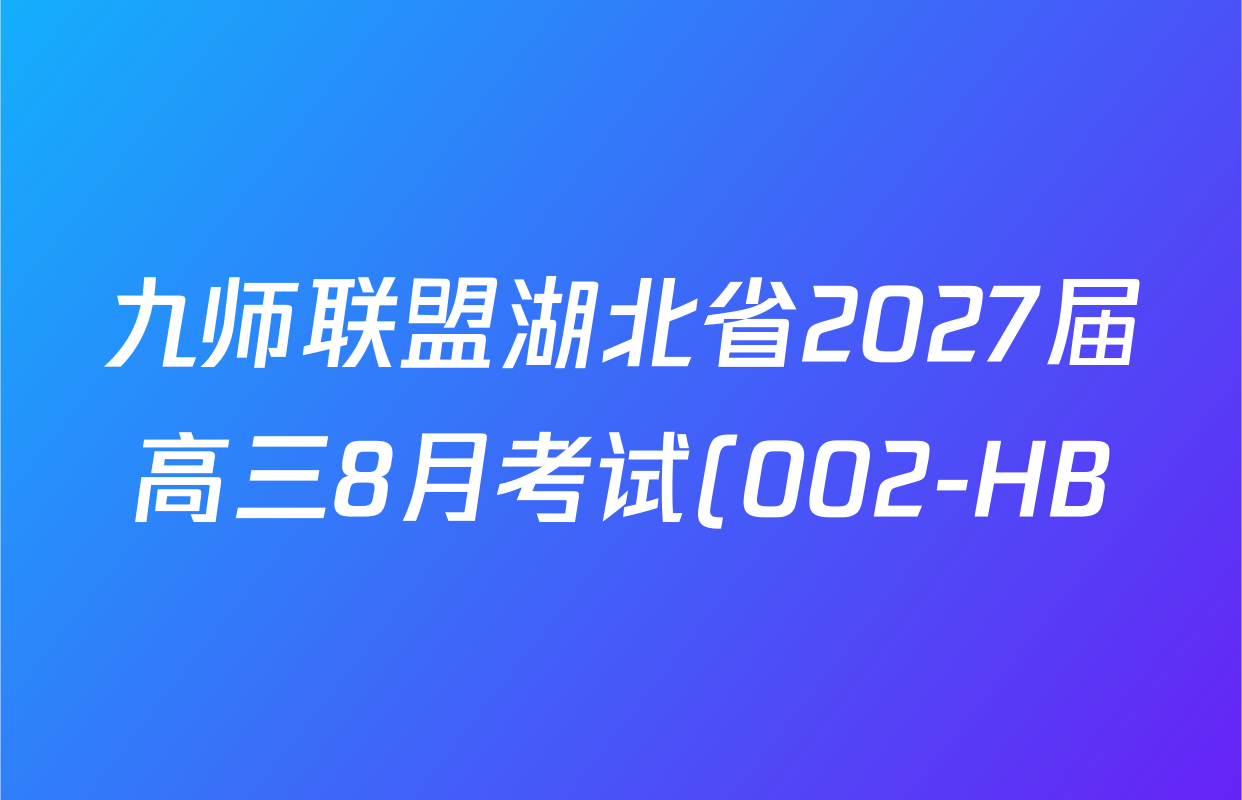 九师联盟湖北省2027届高三8月考试(002-HB)各科答案及试卷(含化学 物理 历史等) 九师联盟湖北省2027届高三8月考试(002-HB)各科答案及试卷(含化学 物理 历史等)
