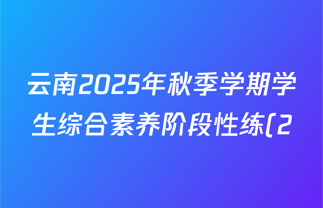 云南2025年秋季学期学生综合素养阶段性练(2)八年级各科答案及试卷(已更新生物 语文 地理等8份) 云南2025年秋季学期学生综合素养阶段性练(2)八年级各科答案及试卷(已更新生物 语文 地理等8份)