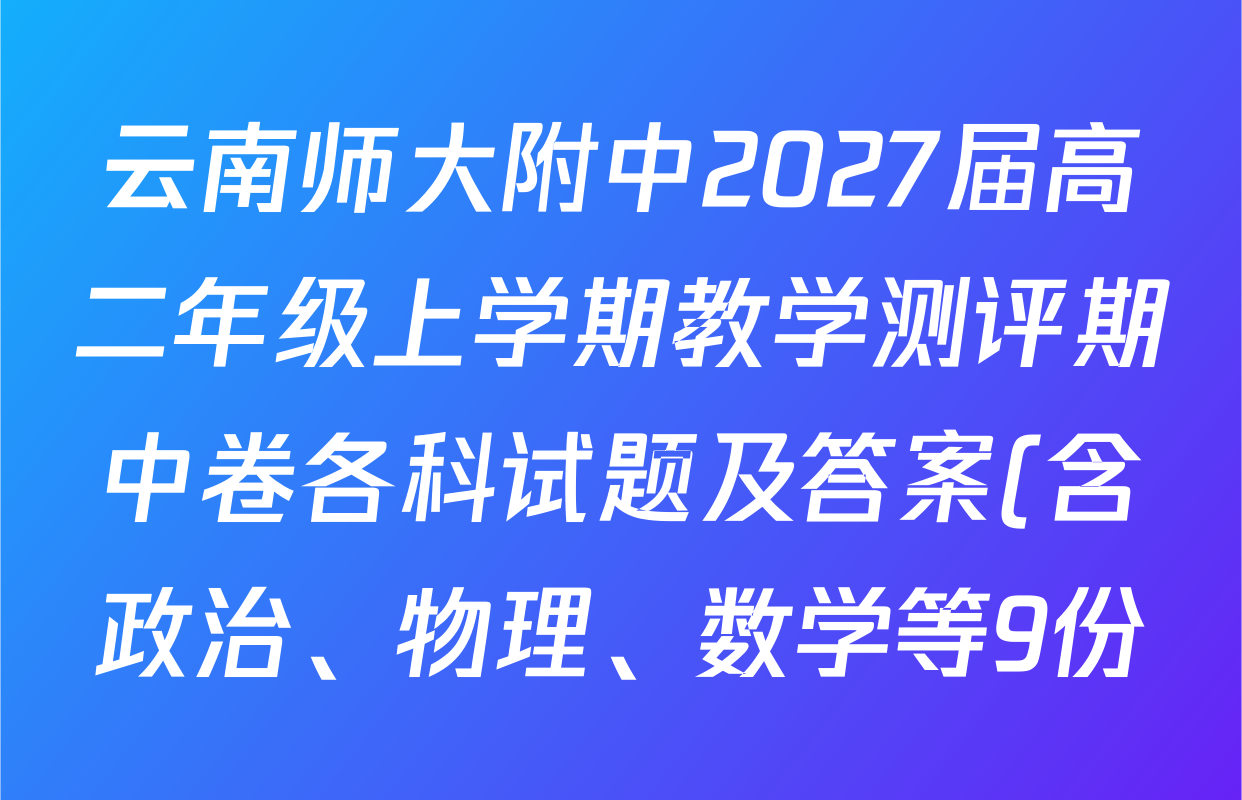 云南师大附中2027届高二年级上学期教学测评期中卷各科试题及答案(含政治、物理、数学等9份) 云南师大附中2027届高二年级上学期教学测评期中卷各科试题及答案(含政治、物理、数学等9份)