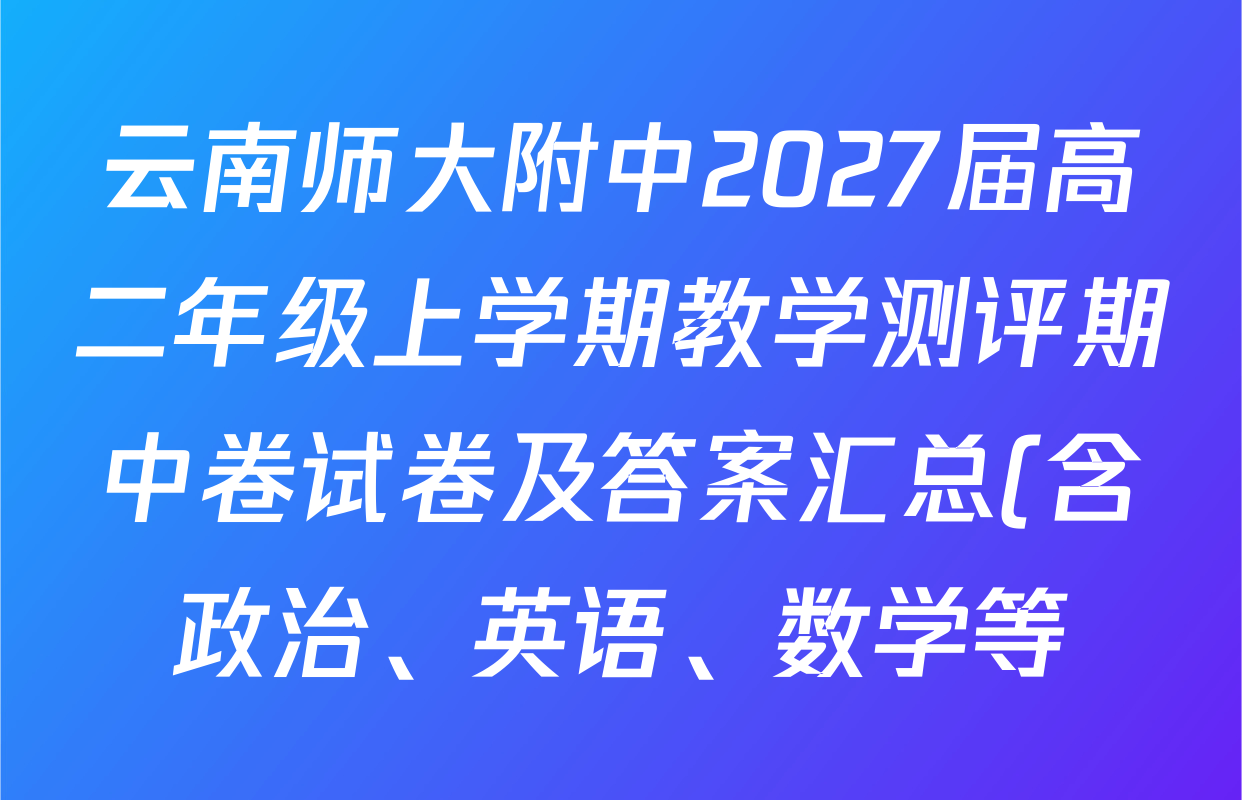 云南师大附中2027届高二年级上学期教学测评期中卷试卷及答案汇总(含政治、英语、数学等) 云南师大附中2027届高二年级上学期教学测评期中卷试卷及答案汇总(含政治、英语、数学等)