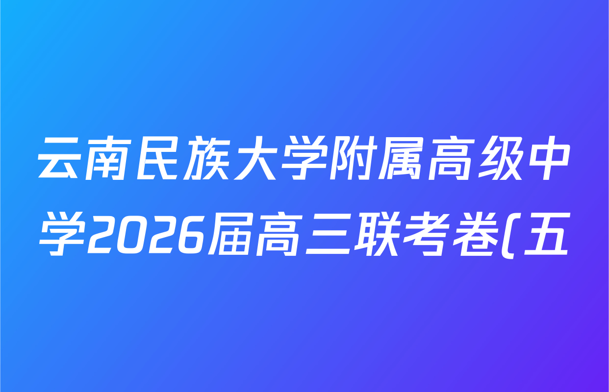 云南民族大学附属高级中学2026届高三联考卷(五)各科试题及答案(已更新数学、物理、语文等9份) 云南民族大学附属高级中学2026届高三联考卷(五)各科试题及答案(已更新数学、物理、语文等9份)