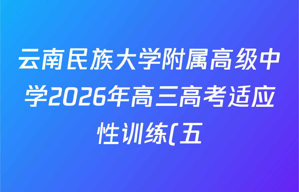 云南民族大学附属高级中学2026年高三高考适应性训练(五)试卷及答案汇总(9科全) 云南民族大学附属高级中学2026年高三高考适应性训练(五)试卷及答案汇总(9科全)