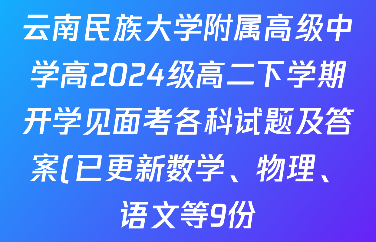 云南民族大学附属高级中学高2024级高二下学期开学见面考各科试题及答案(已更新数学、物理、语文等9份) 云南民族大学附属高级中学高2024级高二下学期开学见面考各科试题及答案(已更新数学、物理、语文等9份)