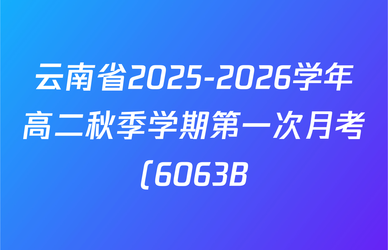 云南省2025-2026学年高二秋季学期第一次月考(6063B)各科答案及试卷(含政治 生物 地理等9份) 云南省2025-2026学年高二秋季学期第一次月考(6063B)各科答案及试卷(含政治 生物 地理等9份)