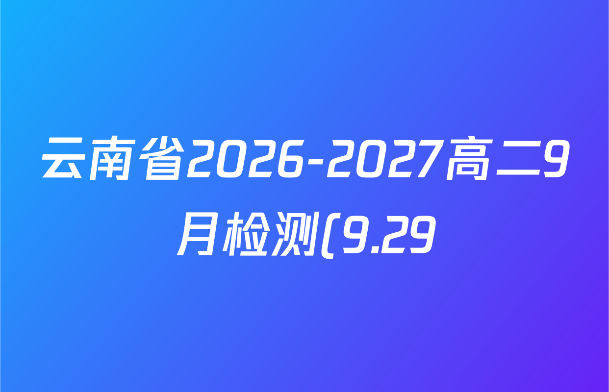 云南省2026-2027高二9月检测(9.29)试卷及答案汇总(已更新化学 英语 语文等9份) 云南省2026-2027高二9月检测(9.29)试卷及答案汇总(已更新化学 英语 语文等9份)