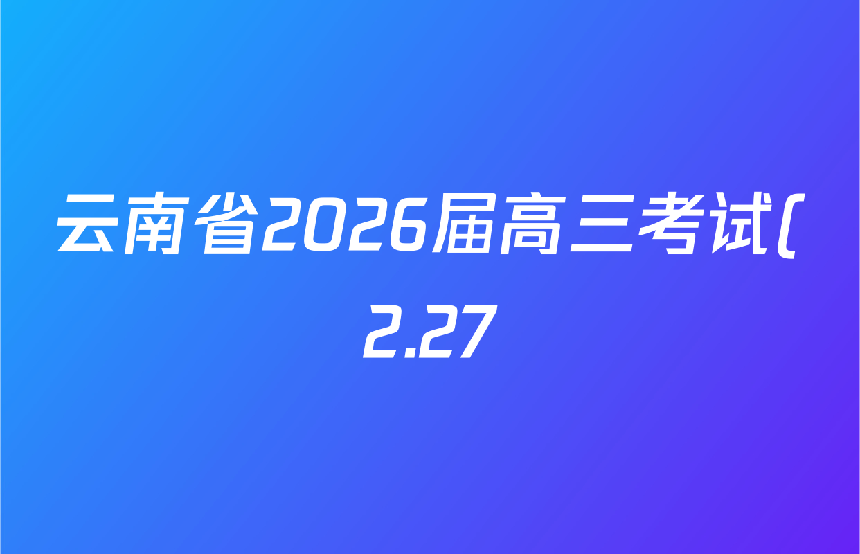 云南省2026届高三考试(2.27)各科试题及答案(含政治、物理、化学等) 云南省2026届高三考试(2.27)各科试题及答案(含政治、物理、化学等)