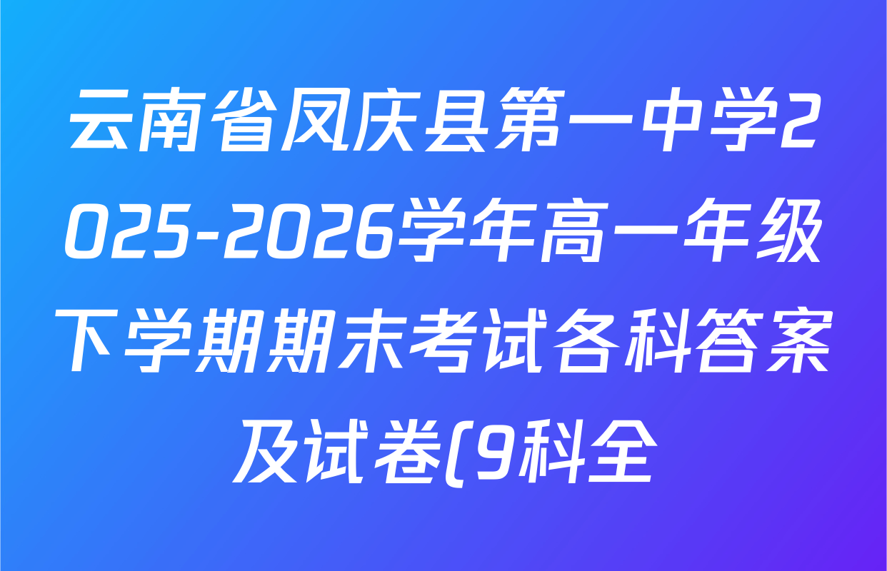 云南省凤庆县第一中学2025-2026学年高一年级下学期期末考试各科答案及试卷(9科全) 云南省凤庆县第一中学2025-2026学年高一年级下学期期末考试各科答案及试卷(9科全)
