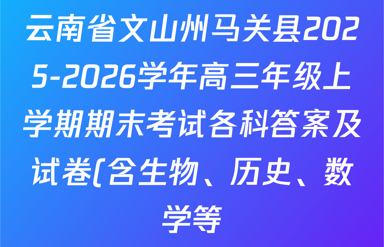 云南省文山州马关县2025-2026学年高三年级上学期期末考试各科答案及试卷(含生物、历史、数学等) 云南省文山州马关县2025-2026学年高三年级上学期期末考试各科答案及试卷(含生物、历史、数学等)