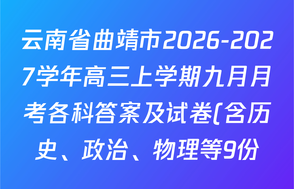 云南省曲靖市2026-2027学年高三上学期九月月考各科答案及试卷(含历史、政治、物理等9份) 云南省曲靖市2026-2027学年高三上学期九月月考各科答案及试卷(含历史、政治、物理等9份)