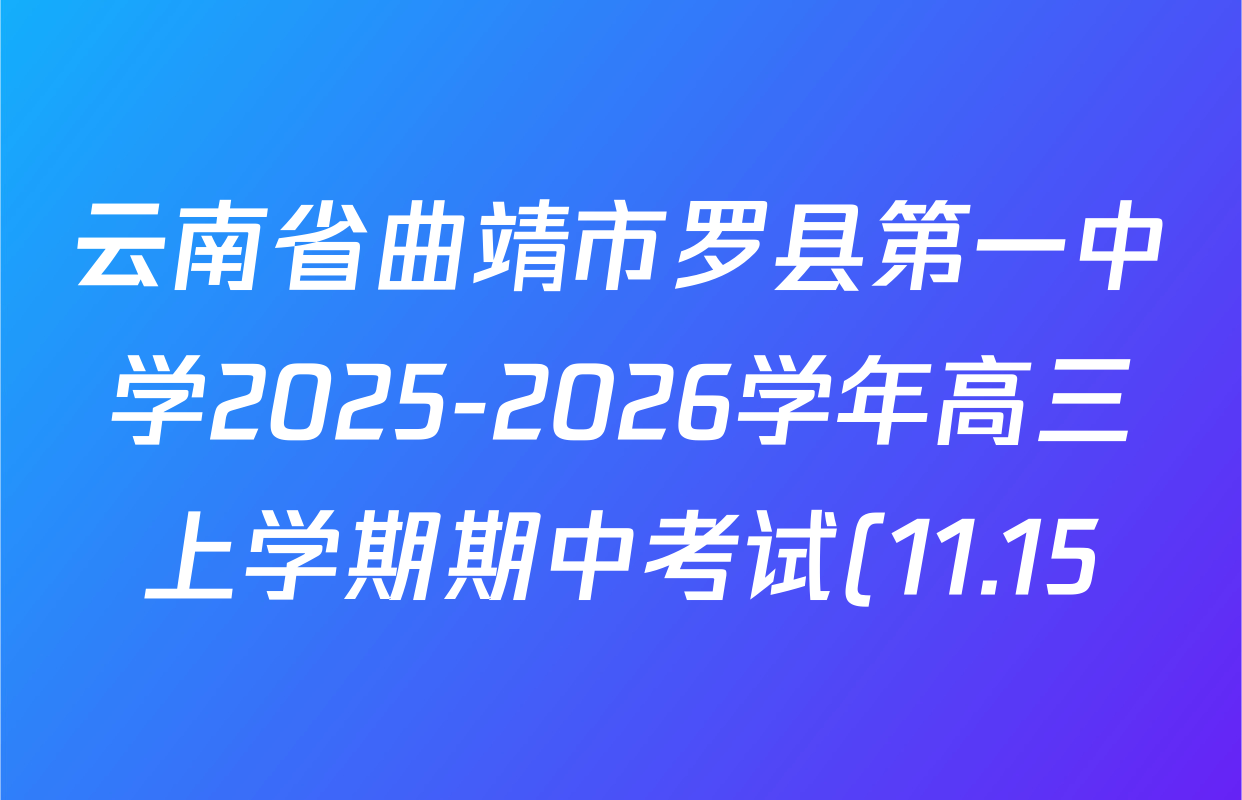 云南省曲靖市罗县第一中学2025-2026学年高三上学期期中考试(11.15)各科答案及试卷(含语文 物理 化学等9份) 云南省曲靖市罗县第一中学2025-2026学年高三上学期期中考试(11.15)各科答案及试卷(含语文 物理 化学等9份)