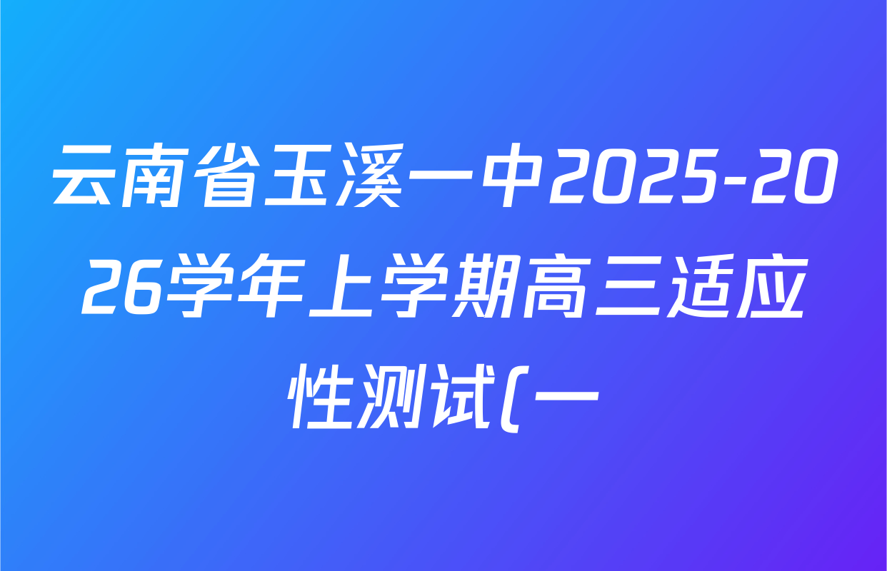 云南省玉溪一中2025-2026学年上学期高三适应性测试(一)试卷及答案汇总(含化学、数学、生物等9份) 云南省玉溪一中2025-2026学年上学期高三适应性测试(一)试卷及答案汇总(含化学、数学、生物等9份)