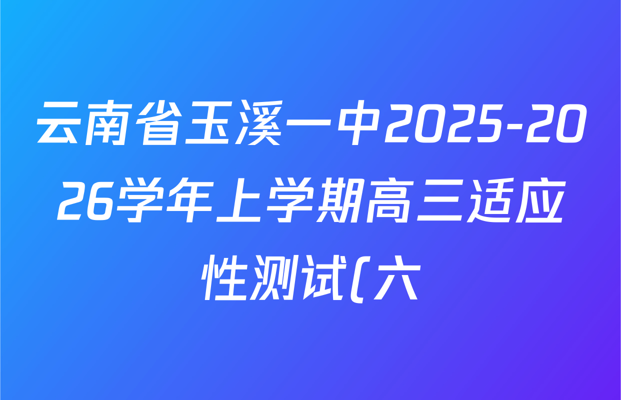 云南省玉溪一中2025-2026学年上学期高三适应性测试(六)试卷及答案汇总(含化学 历史 语文等9份) 云南省玉溪一中2025-2026学年上学期高三适应性测试(六)试卷及答案汇总(含化学 历史 语文等9份)