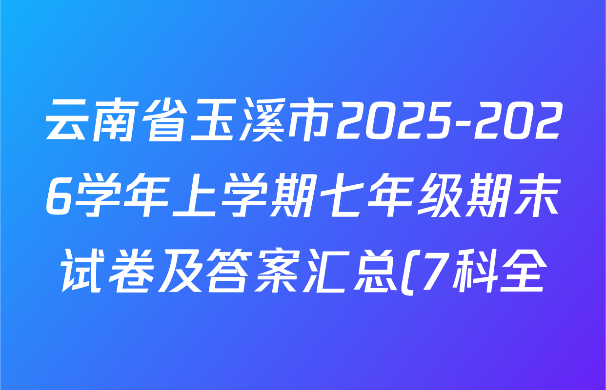 云南省玉溪市2025-2026学年上学期七年级期末试卷及答案汇总(7科全) 云南省玉溪市2025-2026学年上学期七年级期末试卷及答案汇总(7科全)