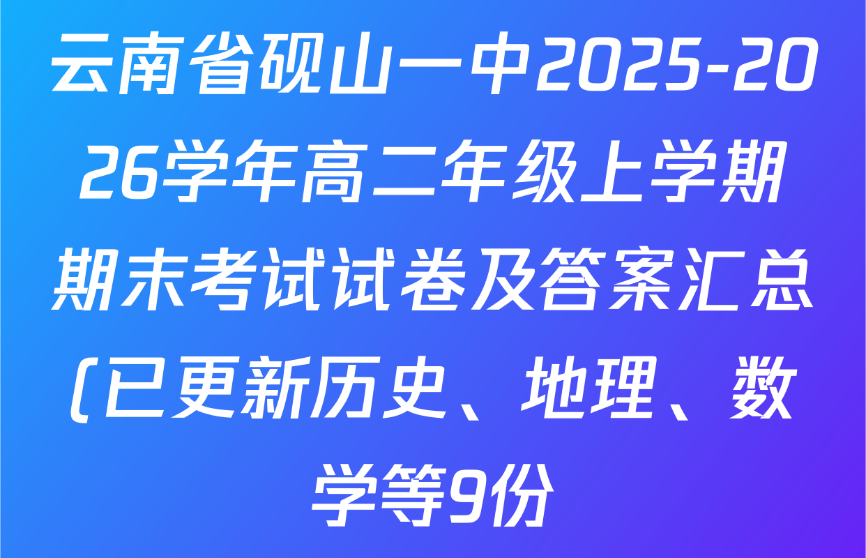 云南省砚山一中2025-2026学年高二年级上学期期末考试试卷及答案汇总(已更新历史、地理、数学等9份) 云南省砚山一中2025-2026学年高二年级上学期期末考试试卷及答案汇总(已更新历史、地理、数学等9份)