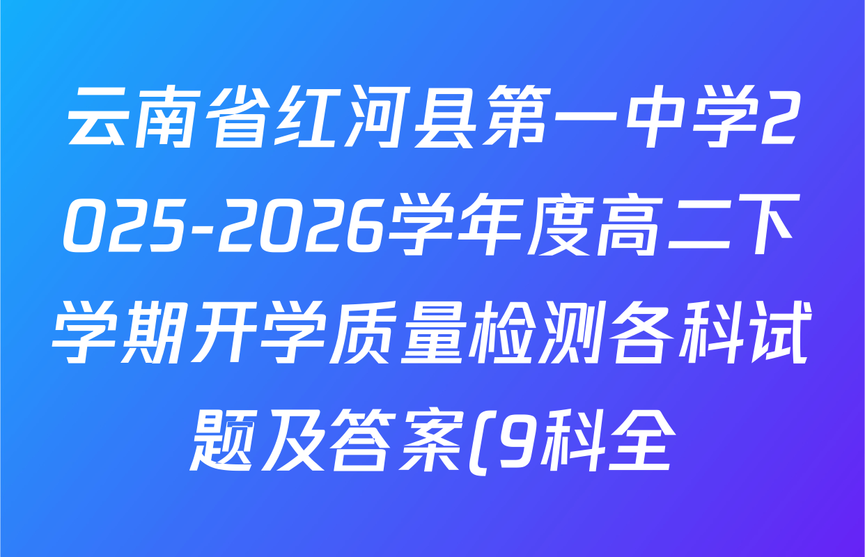 云南省红河县第一中学2025-2026学年度高二下学期开学质量检测各科试题及答案(9科全)