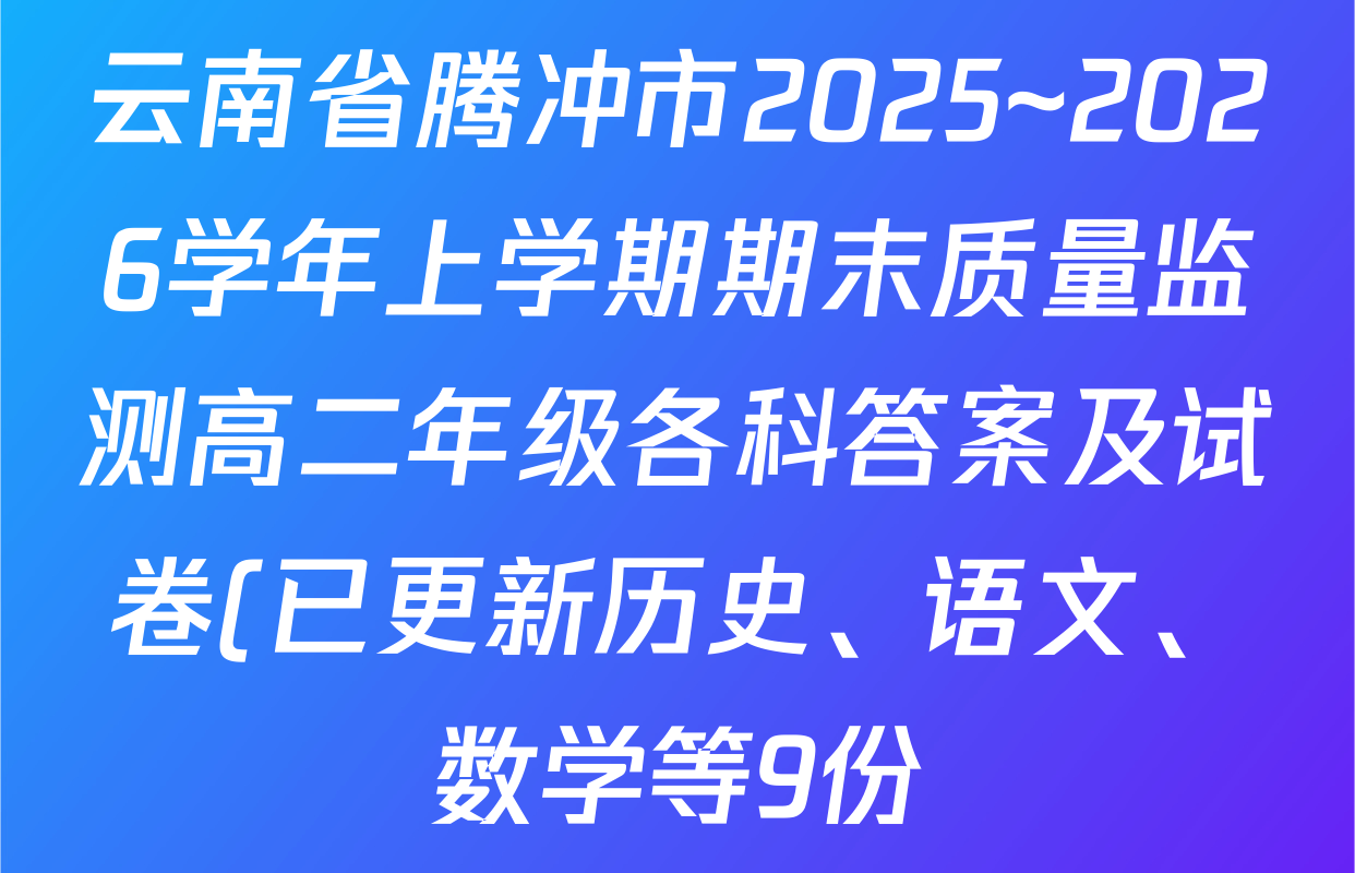 云南省腾冲市2025~2026学年上学期期末质量监测高二年级各科答案及试卷(已更新历史、语文、数学等9份) 云南省腾冲市2025~2026学年上学期期末质量监测高二年级各科答案及试卷(已更新历史、语文、数学等9份)