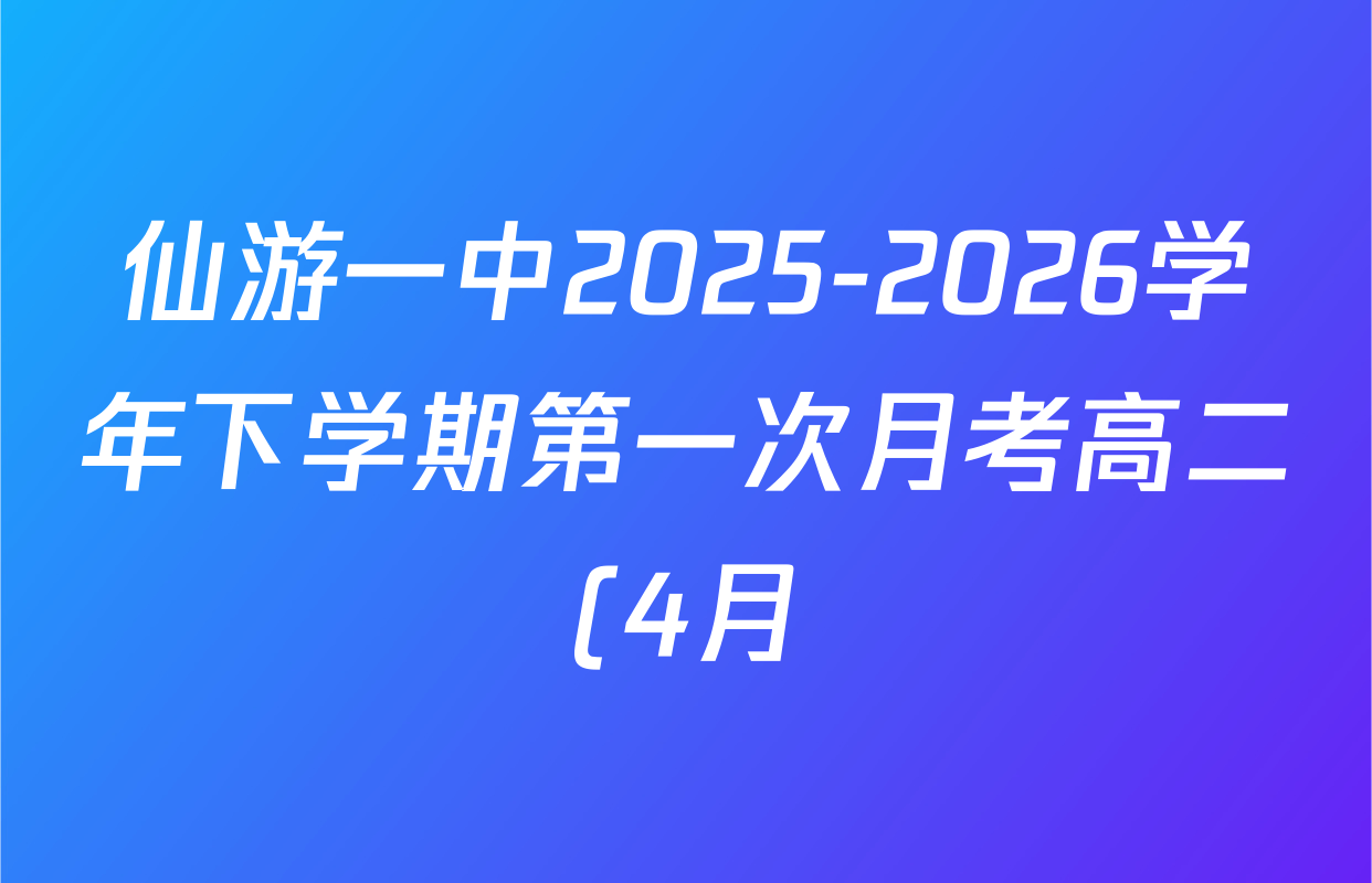 仙游一中2025-2026学年下学期第一次月考高二(4月)试卷及答案汇总(已更新历史、生物、语文等9份)