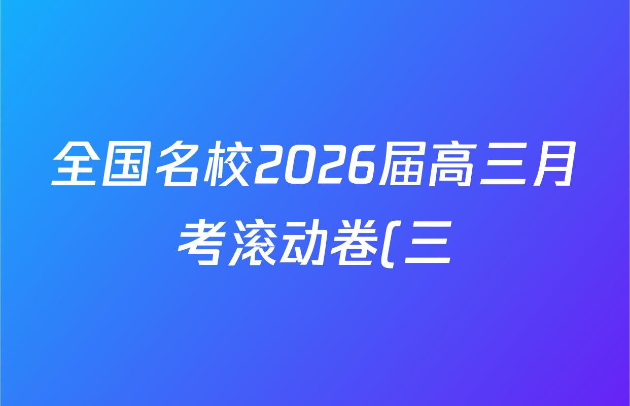 全国名校2026届高三月考滚动卷(三)3试卷及答案汇总: 含化学(A) 政治(C) 英语试卷解析