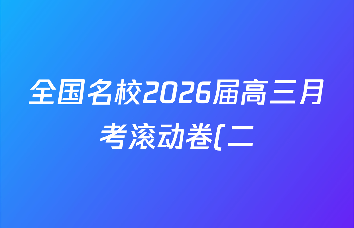 全国名校2026届高三月考滚动卷(二)2各科试题及答案(含化学(A) 历史(A) 数学等) 全国名校2026届高三月考滚动卷(二)2各科试题及答案(含化学(A) 历史(A) 数学等)