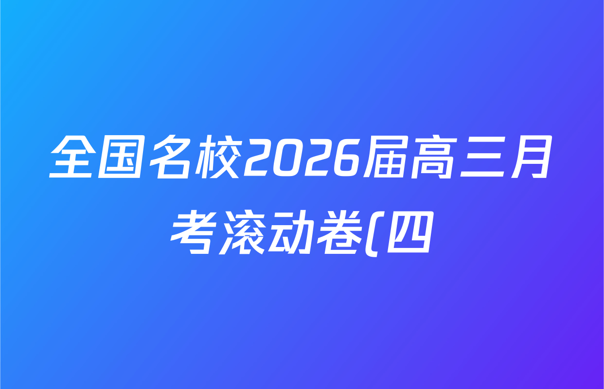 全国名校2026届高三月考滚动卷(四)4各科试题及答案(含化学(A)、地理(A)、英语等) 全国名校2026届高三月考滚动卷(四)4各科试题及答案(含化学(A)、地理(A)、英语等)