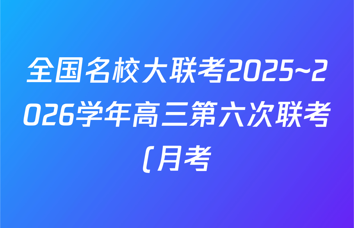 全国名校大联考2025~2026学年高三第六次联考(月考)各科答案及试卷(含语文、化学(A2)、历史(河南)等) 全国名校大联考2025~2026学年高三第六次联考(月考)各科答案及试卷(含语文、化学(A2)、历史(河南)等)