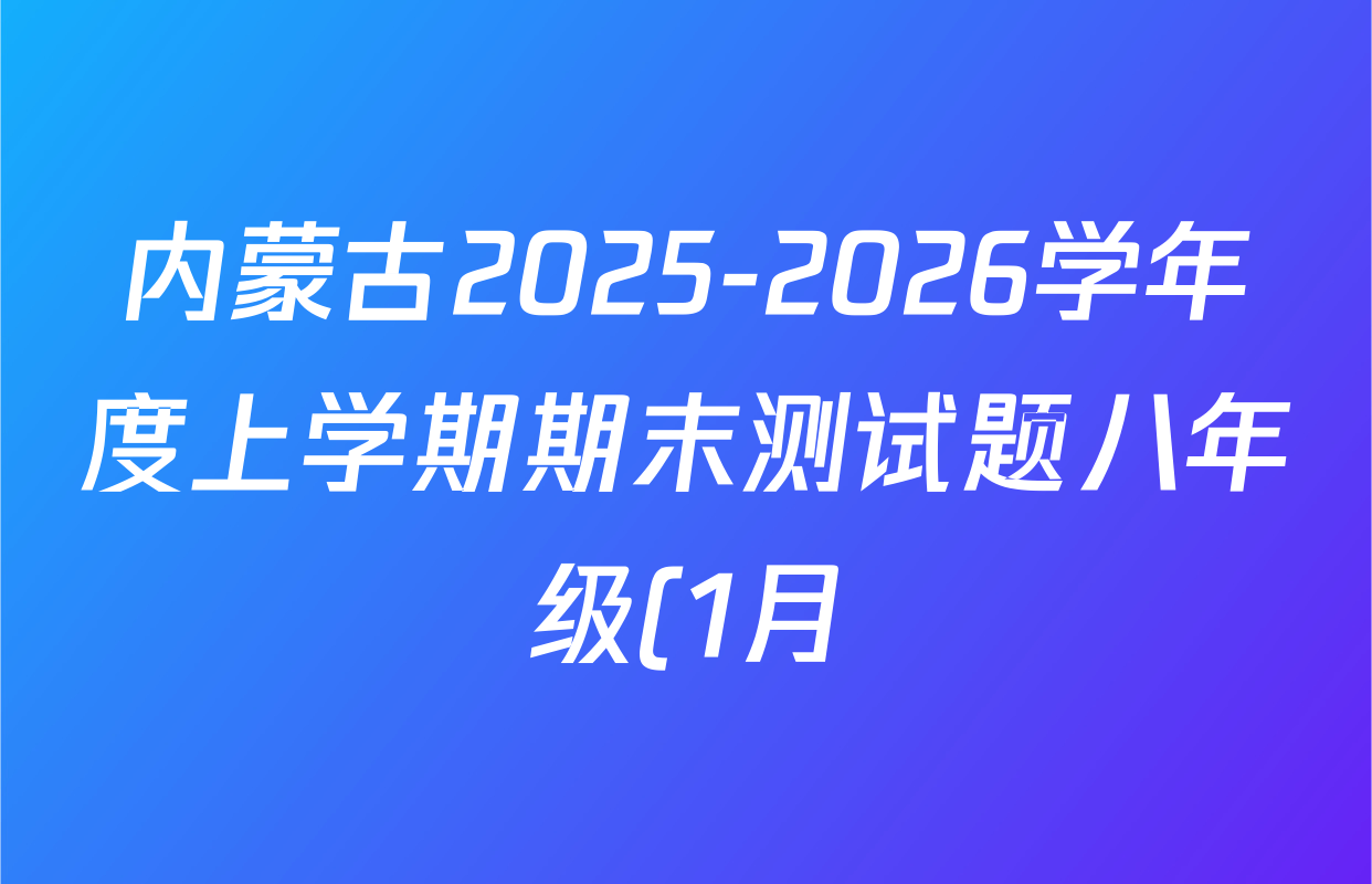 内蒙古2025-2026学年度上学期期末测试题八年级(1月)试卷及答案汇总(含物理、英语、道德与法治等) 内蒙古2025-2026学年度上学期期末测试题八年级(1月)试卷及答案汇总(含物理、英语、道德与法治等)