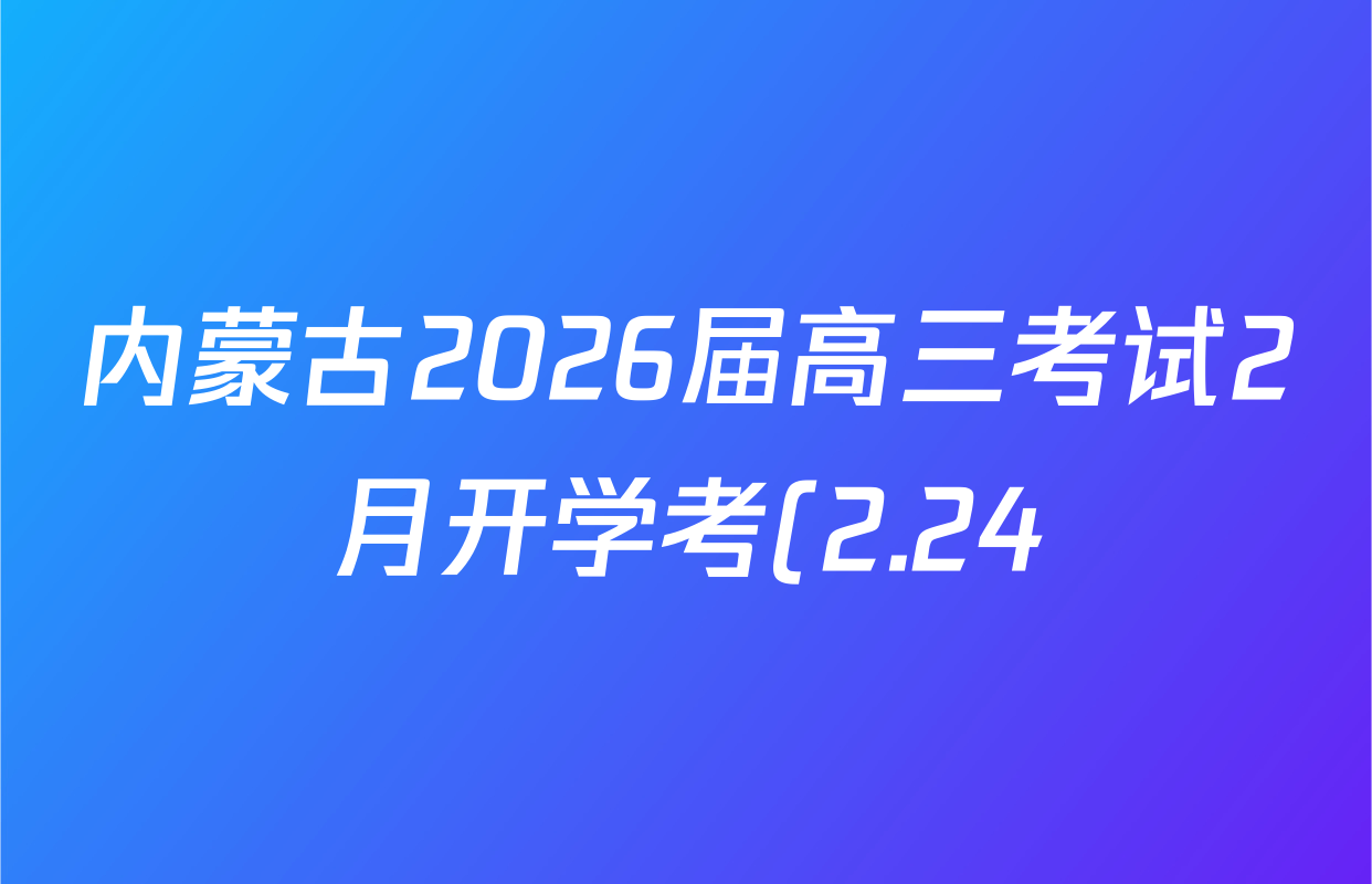 内蒙古2026届高三考试2月开学考(2.24)各科试题及答案: 含政治、化学、地理试卷解析 内蒙古2026届高三考试2月开学考(2.24)各科试题及答案: 含政治、化学、地理试卷解析