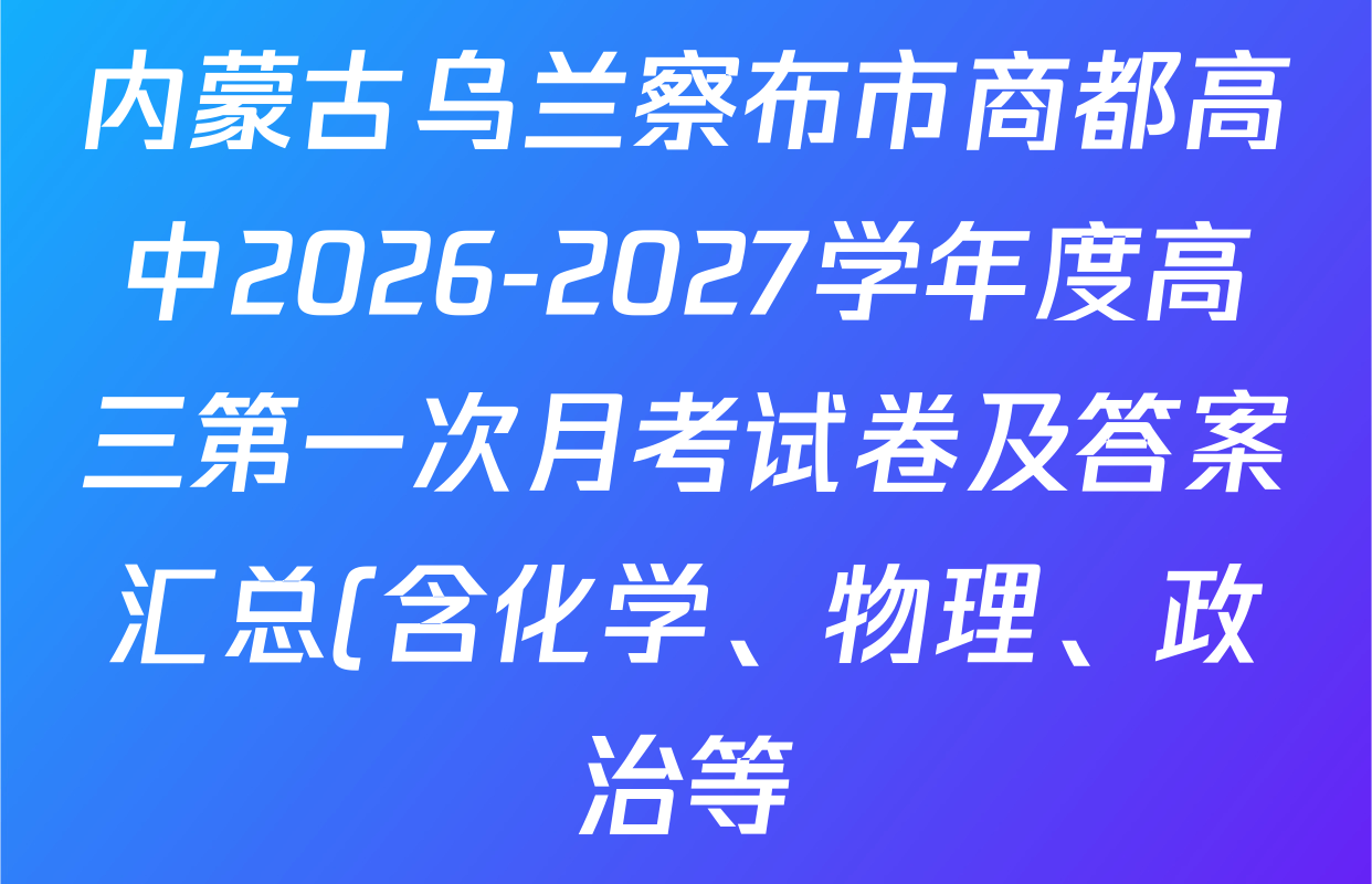 内蒙古乌兰察布市商都高中2026-2027学年度高三第一次月考试卷及答案汇总(含化学、物理、政治等) 内蒙古乌兰察布市商都高中2026-2027学年度高三第一次月考试卷及答案汇总(含化学、物理、政治等)