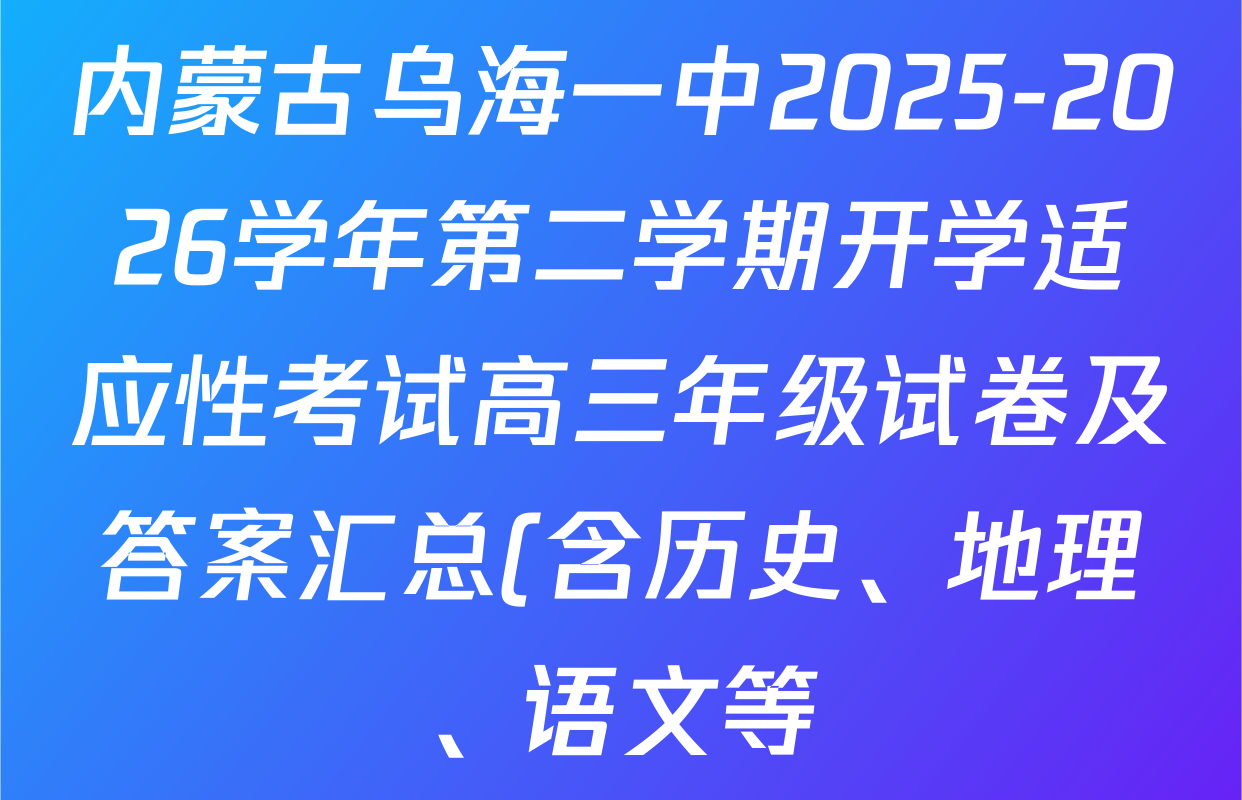 内蒙古乌海一中2025-2026学年第二学期开学适应性考试高三年级试卷及答案汇总(含历史、地理、语文等) 内蒙古乌海一中2025-2026学年第二学期开学适应性考试高三年级试卷及答案汇总(含历史、地理、语文等)