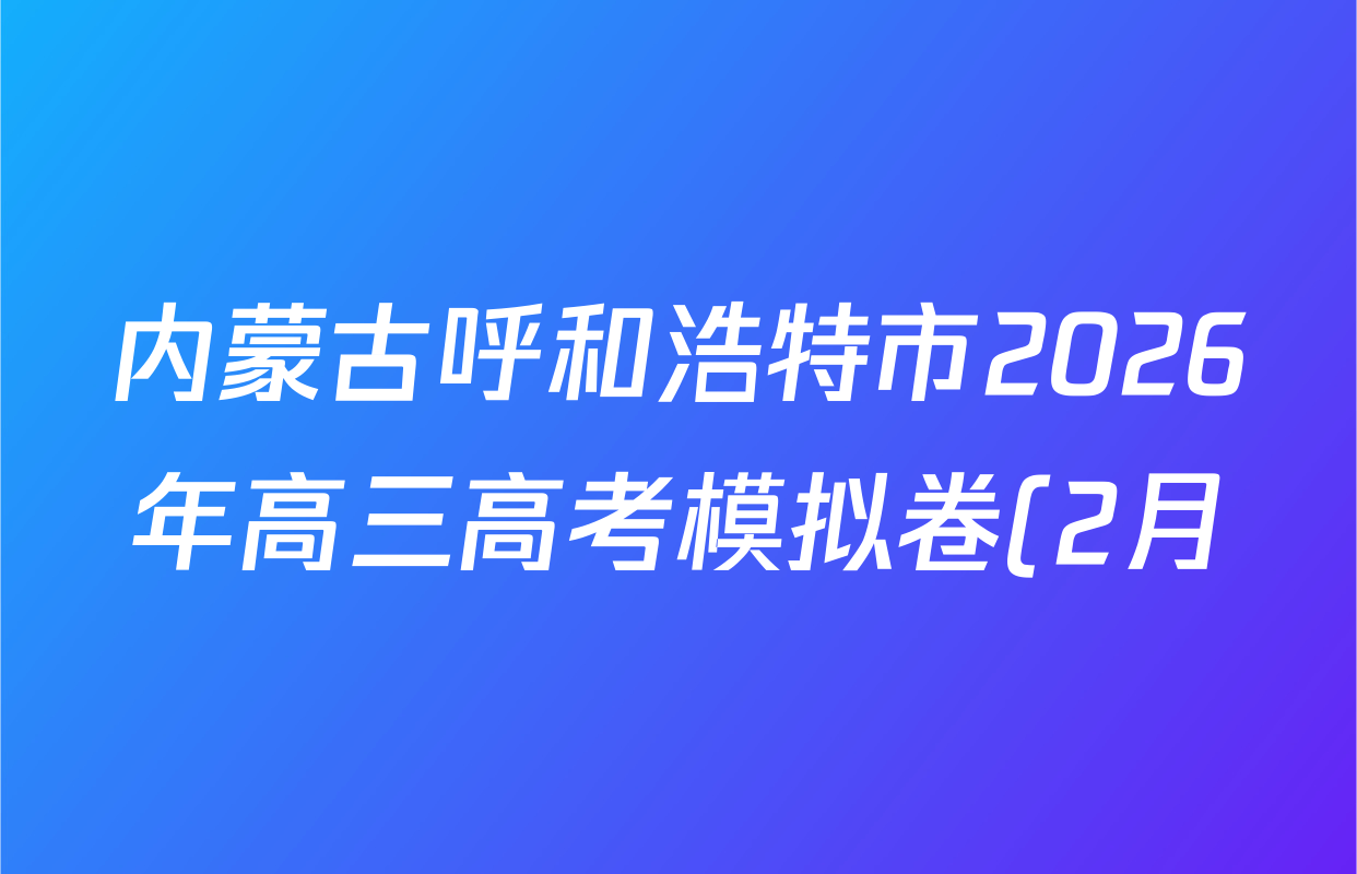 内蒙古呼和浩特市2026年高三高考模拟卷(2月)各科试题及答案: 含政治、历史、地理试卷解析 内蒙古呼和浩特市2026年高三高考模拟卷(2月)各科试题及答案: 含政治、历史、地理试卷解析