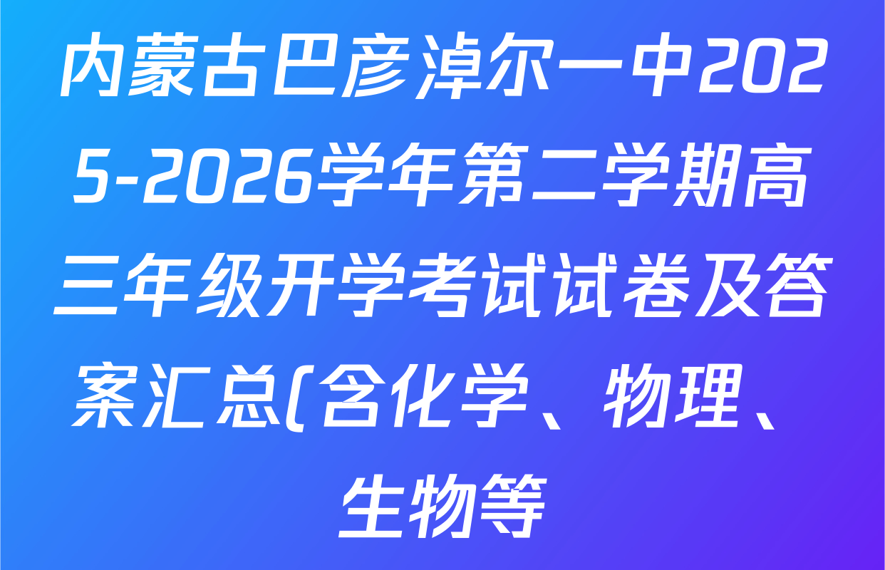 内蒙古巴彦淖尔一中2025-2026学年第二学期高三年级开学考试试卷及答案汇总(含化学、物理、生物等)