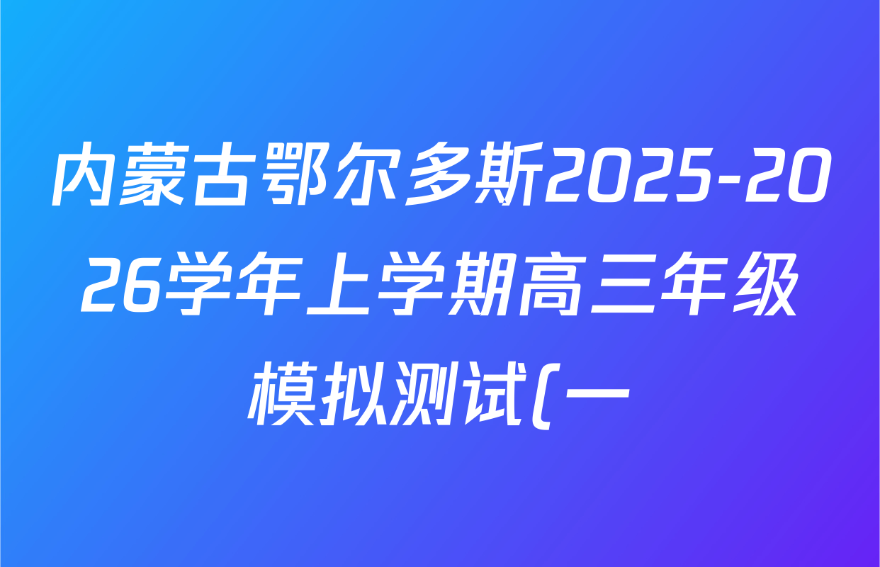 内蒙古鄂尔多斯2025-2026学年上学期高三年级模拟测试(一)试卷及答案汇总(含地理、历史、物理等)
