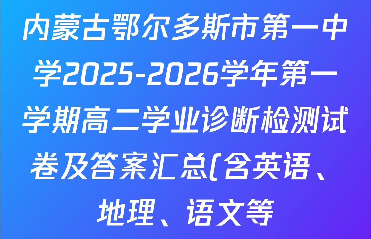 内蒙古鄂尔多斯市第一中学2025-2026学年第一学期高二学业诊断检测试卷及答案汇总(含英语、地理、语文等) 内蒙古鄂尔多斯市第一中学2025-2026学年第一学期高二学业诊断检测试卷及答案汇总(含英语、地理、语文等)
