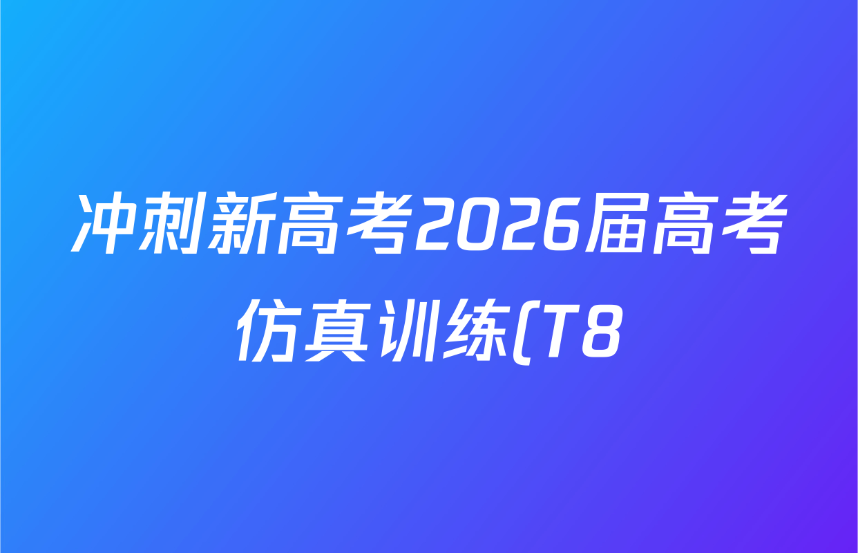 冲刺新高考2026届高考仿真训练(T8)(五)5试卷及答案汇总(含历史(河北专版)、地理(河南专版)、语文等)