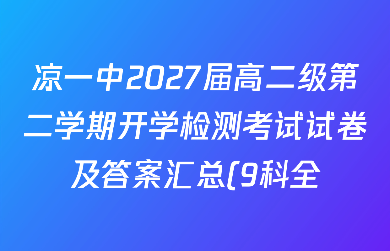 凉一中2027届高二级第二学期开学检测考试试卷及答案汇总(9科全) 凉一中2027届高二级第二学期开学检测考试试卷及答案汇总(9科全)