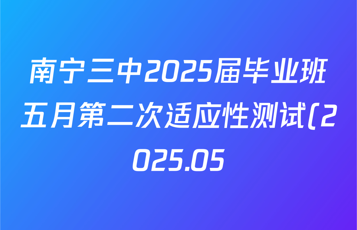 南宁三中2025届毕业班五月第二次适应性测试(2025.05)各科试题及答案(已更新化学 历史 物理等9份) 南宁三中2025届毕业班五月第二次适应性测试(2025.05)各科试题及答案(已更新化学 历史 物理等9份)