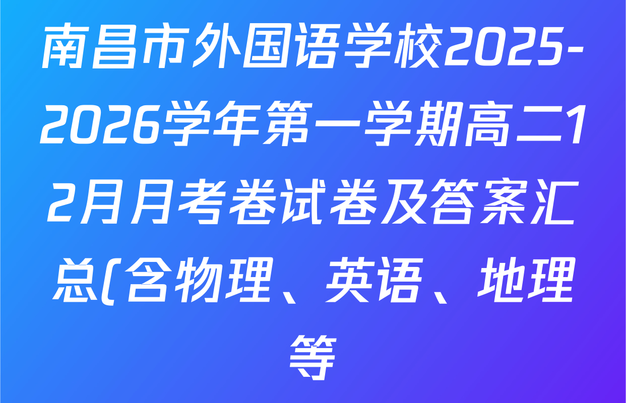 南昌市外国语学校2025-2026学年第一学期高二12月月考卷试卷及答案汇总(含物理、英语、地理等) 南昌市外国语学校2025-2026学年第一学期高二12月月考卷试卷及答案汇总(含物理、英语、地理等)