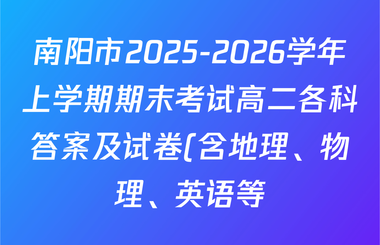 南阳市2025-2026学年上学期期末考试高二各科答案及试卷(含地理、物理、英语等) 南阳市2025-2026学年上学期期末考试高二各科答案及试卷(含地理、物理、英语等)