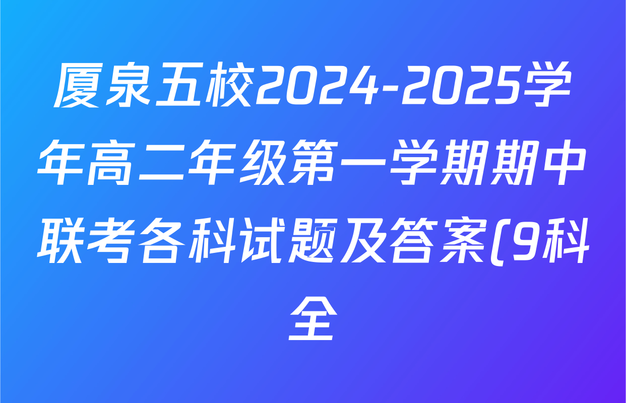 厦泉五校2024-2025学年高二年级第一学期期中联考各科试题及答案(9科全) 厦泉五校2024-2025学年高二年级第一学期期中联考各科试题及答案(9科全)