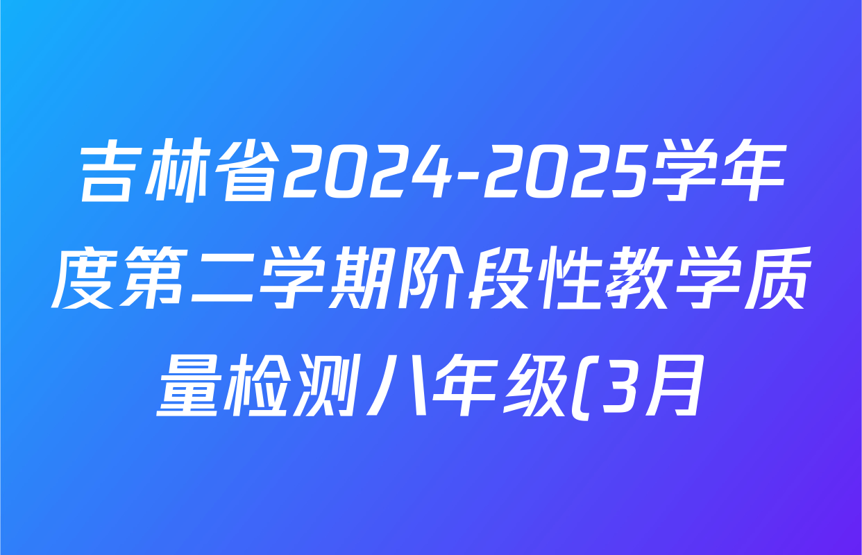 吉林省2024-2025学年度第二学期阶段性教学质量检测八年级(3月)各科试题及答案(已更新地理 物理 道德与法治等8份) 吉林省2024-2025学年度第二学期阶段性教学质量检测八年级(3月)各科试题及答案(已更新地理 物理 道德与法治等8份)