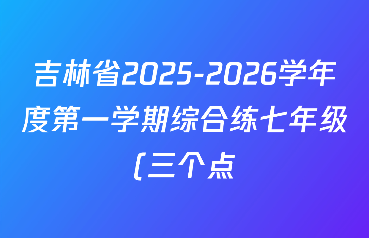 吉林省2025-2026学年度第一学期综合练七年级(三个点)各科试题及答案: 含历史、生物、数学试卷解析 吉林省2025-2026学年度第一学期综合练七年级(三个点)各科试题及答案: 含历史、生物、数学试卷解析