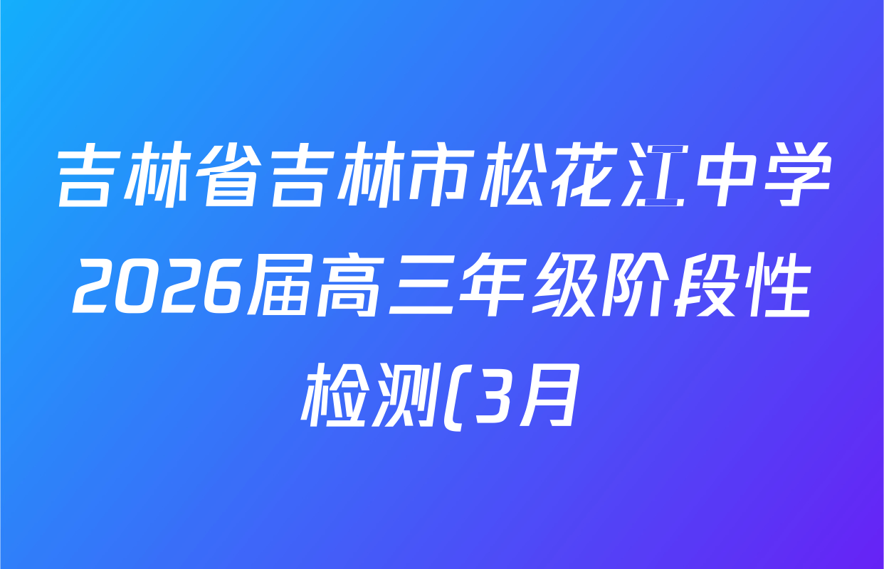 吉林省吉林市松花江中学2026届高三年级阶段性检测(3月)各科试题及答案: 含化学 数学 物理试卷解析 吉林省吉林市松花江中学2026届高三年级阶段性检测(3月)各科试题及答案: 含化学 数学 物理试卷解析