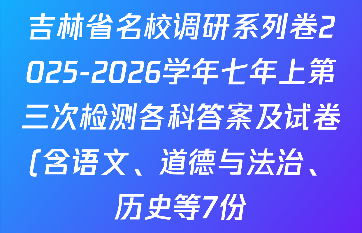 吉林省名校调研系列卷2025-2026学年七年上第三次检测各科答案及试卷(含语文、道德与法治、历史等7份) 吉林省名校调研系列卷2025-2026学年七年上第三次检测各科答案及试卷(含语文、道德与法治、历史等7份)
