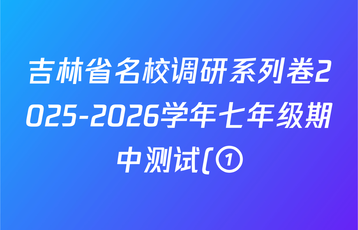 吉林省名校调研系列卷2025-2026学年七年级期中测试(①)(市命题)各科答案及试卷(7科全) 吉林省名校调研系列卷2025-2026学年七年级期中测试(①)(市命题)各科答案及试卷(7科全)