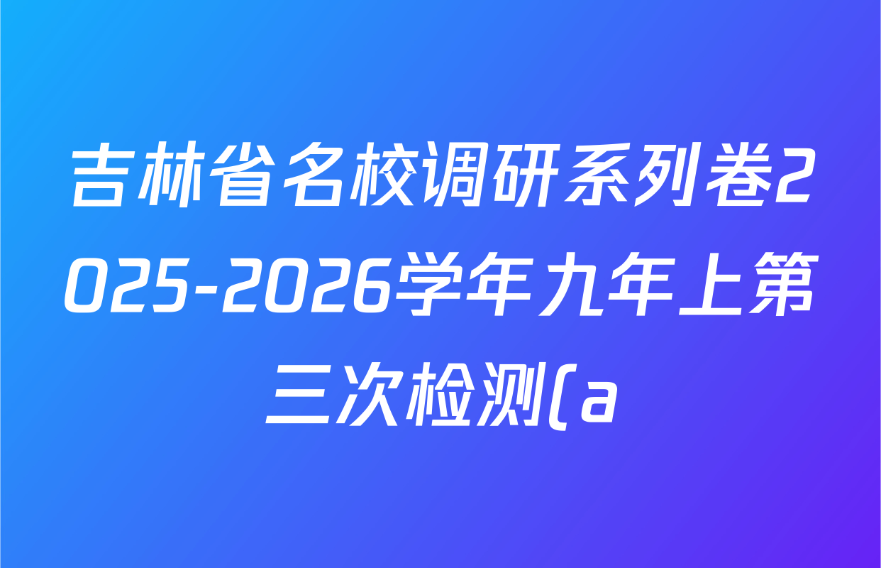 吉林省名校调研系列卷2025-2026学年九年上第三次检测(a)试卷及答案汇总(含道德与法治、英语、物理等) 吉林省名校调研系列卷2025-2026学年九年上第三次检测(a)试卷及答案汇总(含道德与法治、英语、物理等)