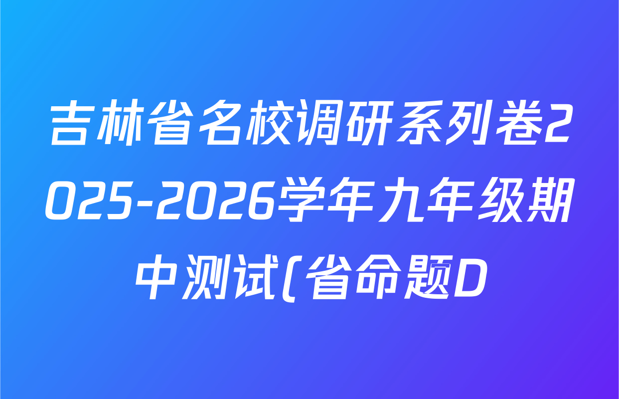 吉林省名校调研系列卷2025-2026学年九年级期中测试(省命题D)各科答案及试卷(含化学、物理、语文等) 吉林省名校调研系列卷2025-2026学年九年级期中测试(省命题D)各科答案及试卷(含化学、物理、语文等)